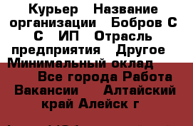 Курьер › Название организации ­ Бобров С.С., ИП › Отрасль предприятия ­ Другое › Минимальный оклад ­ 15 000 - Все города Работа » Вакансии   . Алтайский край,Алейск г.